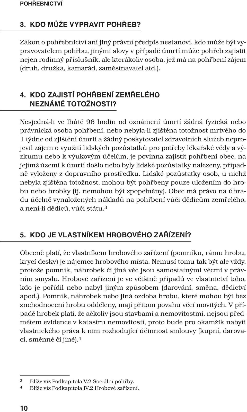 pohřbení zájem (druh, družka, kamarád, zaměstnavatel atd.). 4. KDO ZAJISTÍ POHŘBENÍ ZEMŘELÉHO NEZNÁMÉ TOTOŽNOSTI?