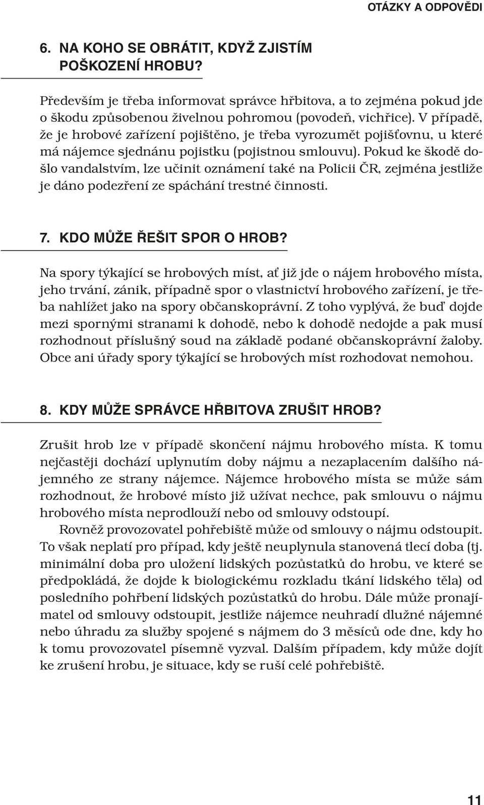 Pokud ke škodě došlo vandalstvím, lze učinit oznámení také na Policii ČR, zejména jestliže je dáno podezření ze spáchání trestné činnosti. 7. KDO MŮŽE ŘEŠIT SPOR O HROB?