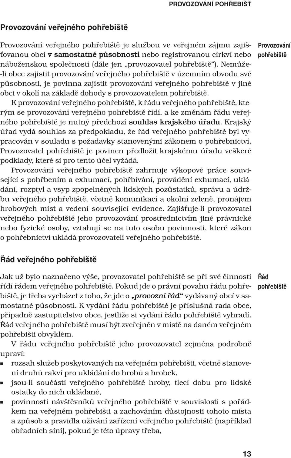 Nemůže- -li obec zajistit provozování veřejného pohřebiště v územním obvodu své působnosti, je povinna zajistit provozování veřejného pohřebiště v jiné obci v okolí na základě dohody s provozovatelem