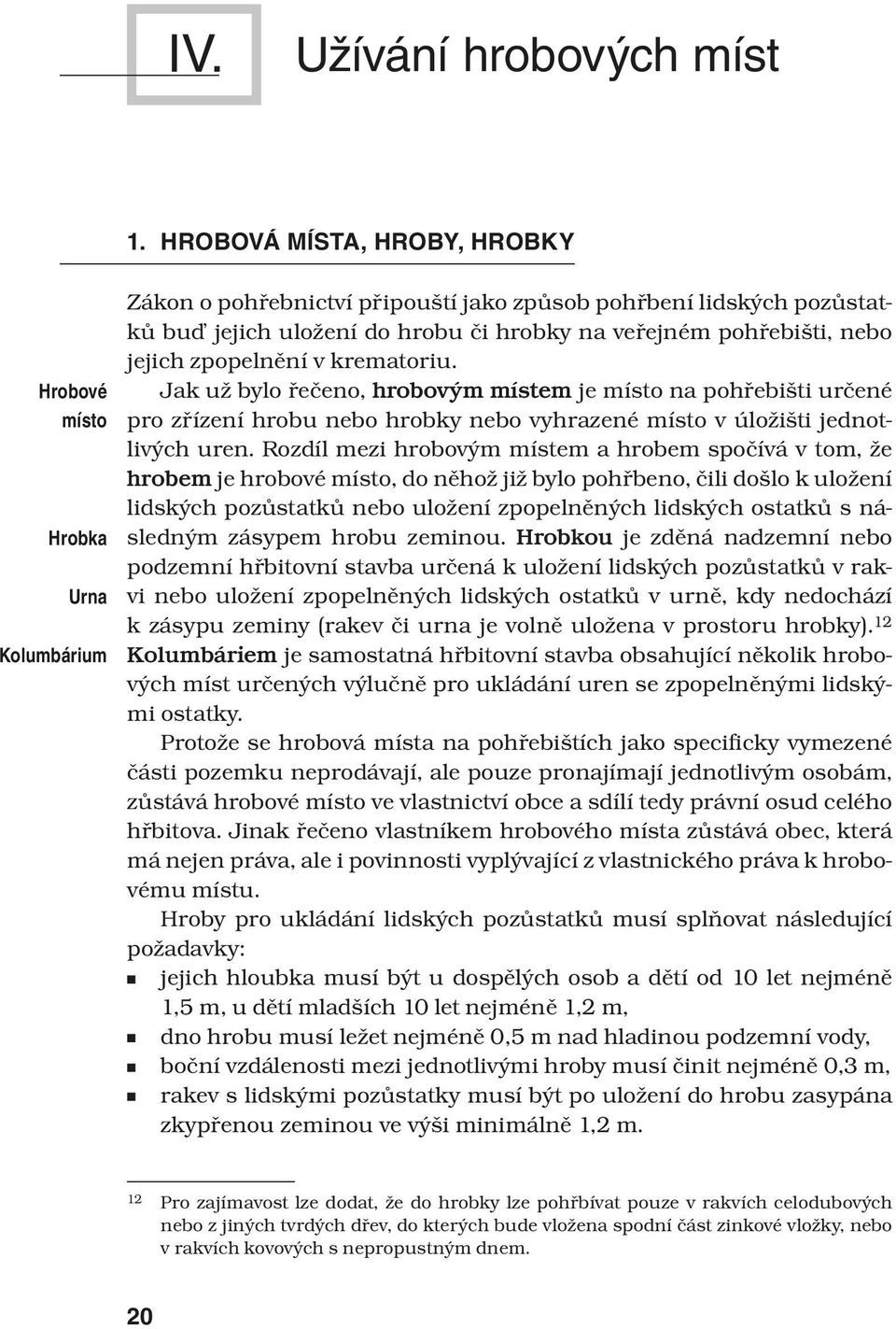 pohřebišti, nebo jejich zpopelnění v krematoriu. Jak už bylo řečeno, hrobovým místem je místo na pohřebišti určené pro zřízení hrobu nebo hrobky nebo vyhrazené místo v úložišti jednotlivých uren.