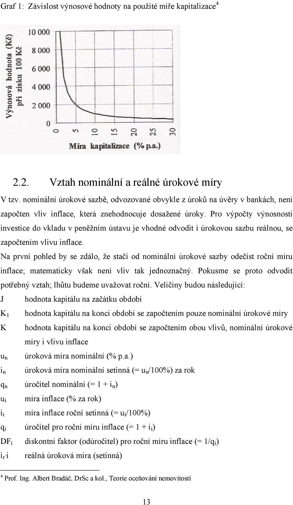 Pro výpočty výnosnosti investice do vkladu v peněžním ústavu je vhodné odvodit i úrokovou sazbu reálnou, se započtením vlivu inflace.