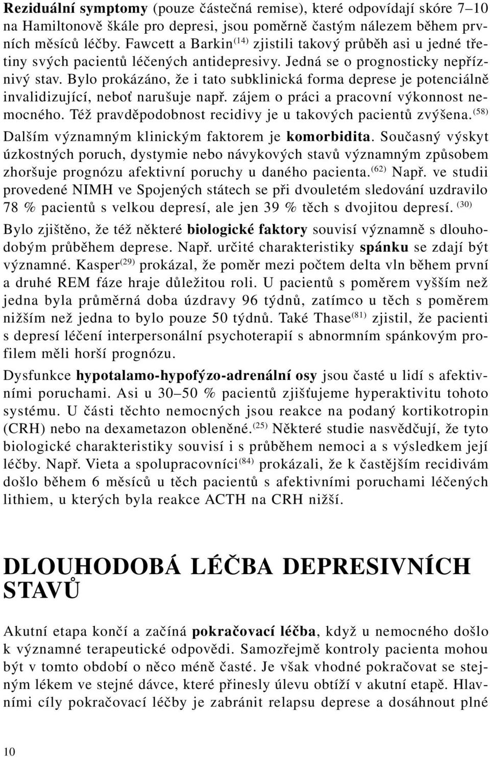 Bylo prokázáno, že i tato subklinická forma deprese je potenciálně invalidizující, neboť narušuje např. zájem o práci a pracovní výkonnost nemocného.