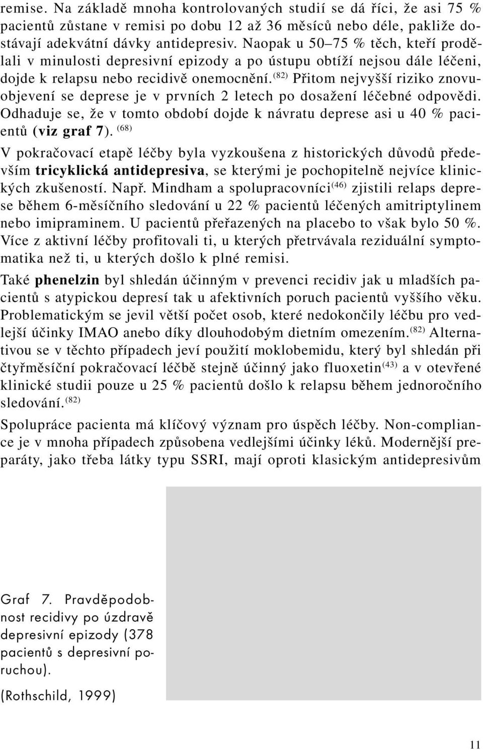 (82) Přitom nejvyšší riziko znovuobjevení se deprese je v prvních 2 letech po dosažení léčebné odpovědi. Odhaduje se, že v tomto období dojde k návratu deprese asi u 40 % pacientů (viz graf 7).