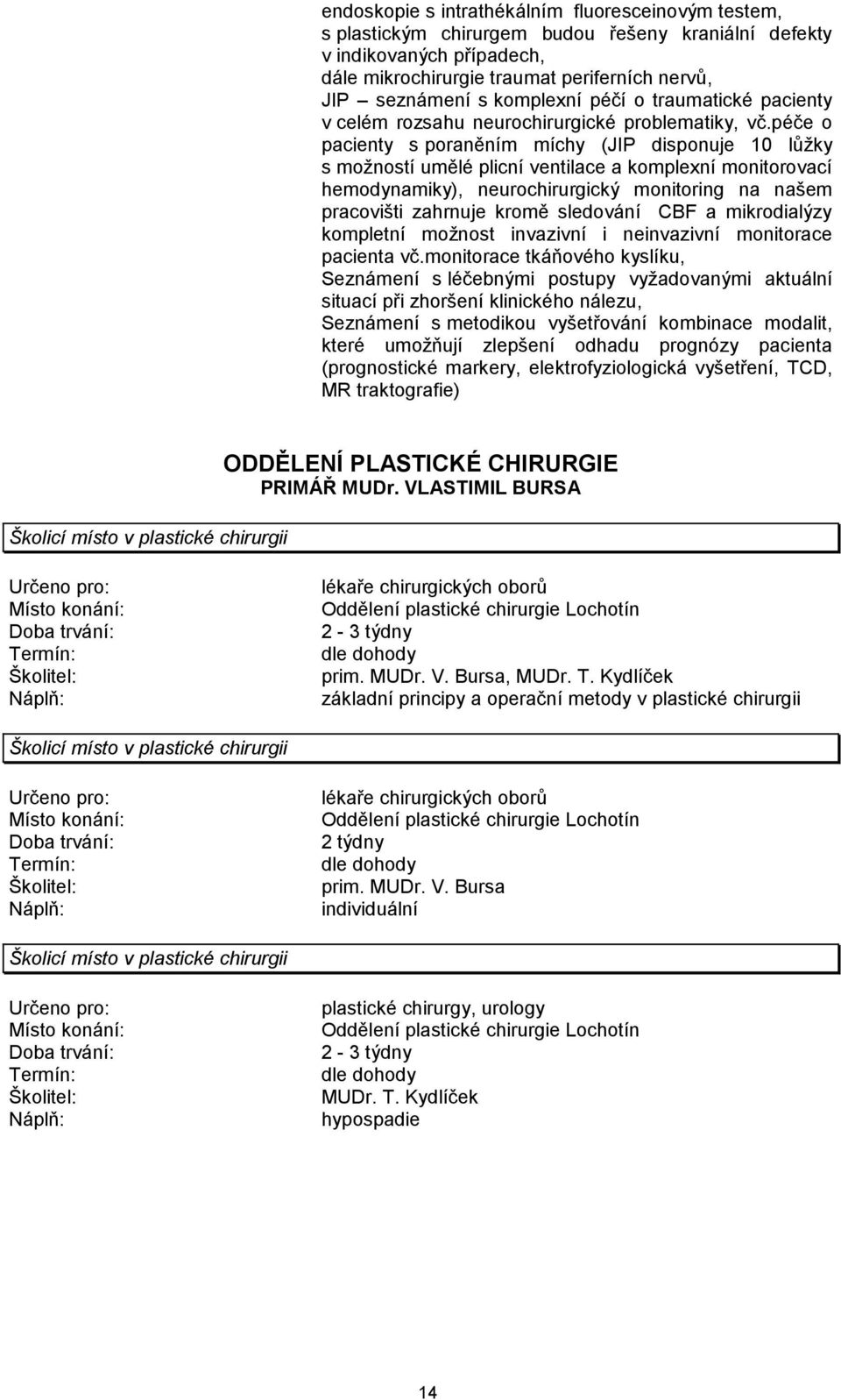 péče o pacienty s poraněním míchy (JIP disponuje 10 lůžky s možností umělé plicní ventilace a komplexní monitorovací hemodynamiky), neurochirurgický monitoring na našem pracovišti zahrnuje kromě