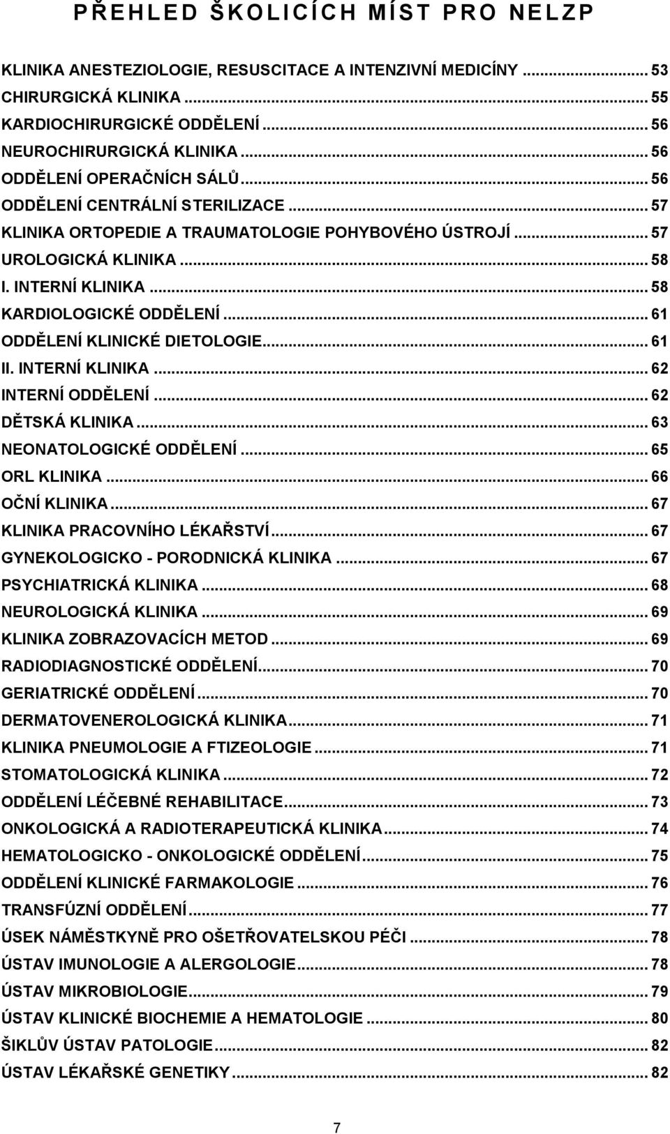 INTERNÍ KLINIKA... 58 KARDIOLOGICKÉ ODDĚLENÍ... 61 ODDĚLENÍ KLINICKÉ DIETOLOGIE... 61 II. INTERNÍ KLINIKA... 62 INTERNÍ ODDĚLENÍ... 62 DĚTSKÁ KLINIKA... 63 NEONATOLOGICKÉ ODDĚLENÍ... 65 ORL KLINIKA.