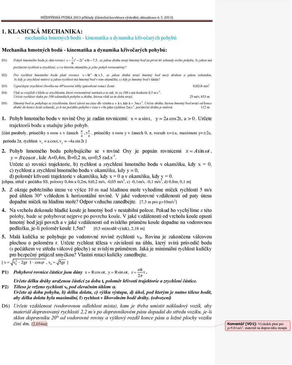 D) Pro rychlost hmotného bodu platí rovnice v 9t 8t, a) jakou dráhu urazí hmotný bod mezi druhou a pátou sekundou, b) kdy je zrychlení nulové a jakou rychlost má hmotný bod v tom okamžiku, c) kdy je