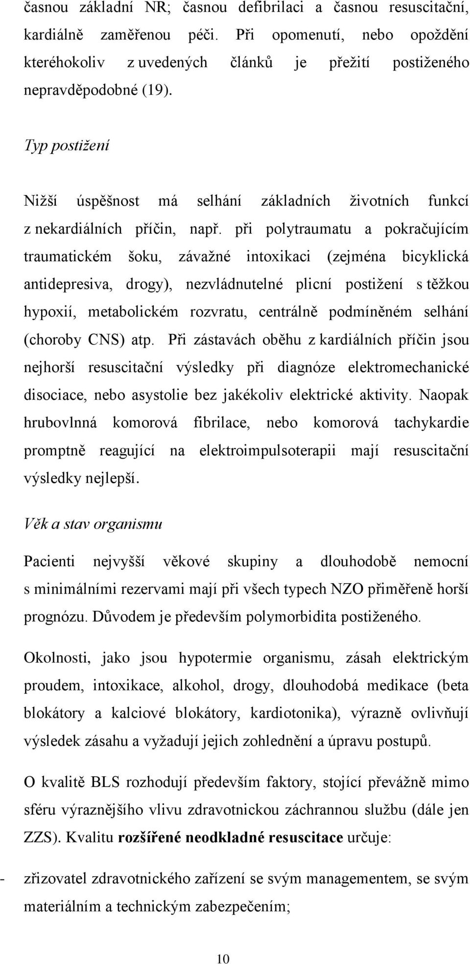 při polytraumatu a pokračujícím traumatickém šoku, závažné intoxikaci (zejména bicyklická antidepresiva, drogy), nezvládnutelné plicní postižení s těžkou hypoxií, metabolickém rozvratu, centrálně