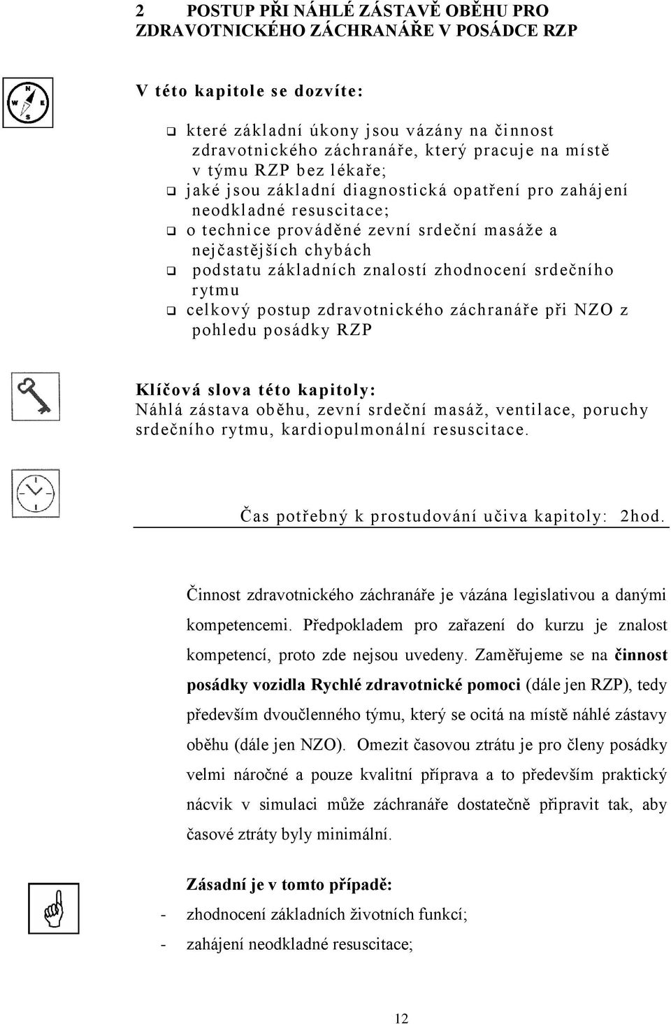 zhodnocení srdečního rytmu celkový postup zdravotnického záchranáře při NZO z pohledu posádky RZP Klíčová slova této kapitoly: Náhlá zástava oběhu, zevní srdeční masáž, ventilace, poruchy srdečního