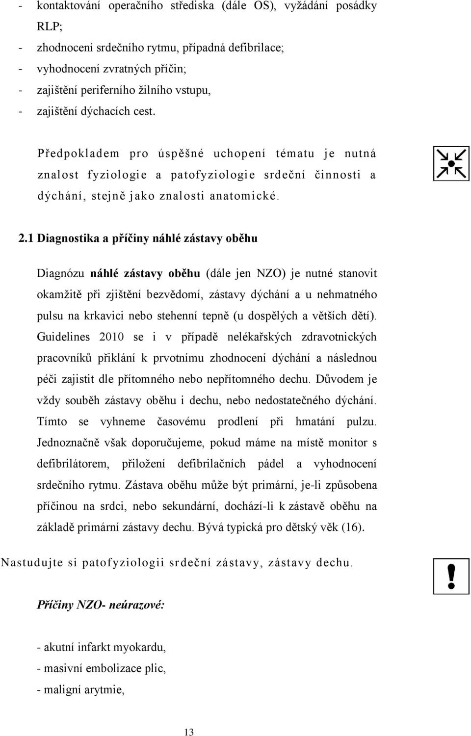 1 Diagnostika a příčiny náhlé zástavy oběhu Diagnózu náhlé zástavy oběhu (dále jen NZO) je nutné stanovit okamžitě při zjištění bezvědomí, zástavy dýchání a u nehmatného pulsu na krkavici nebo