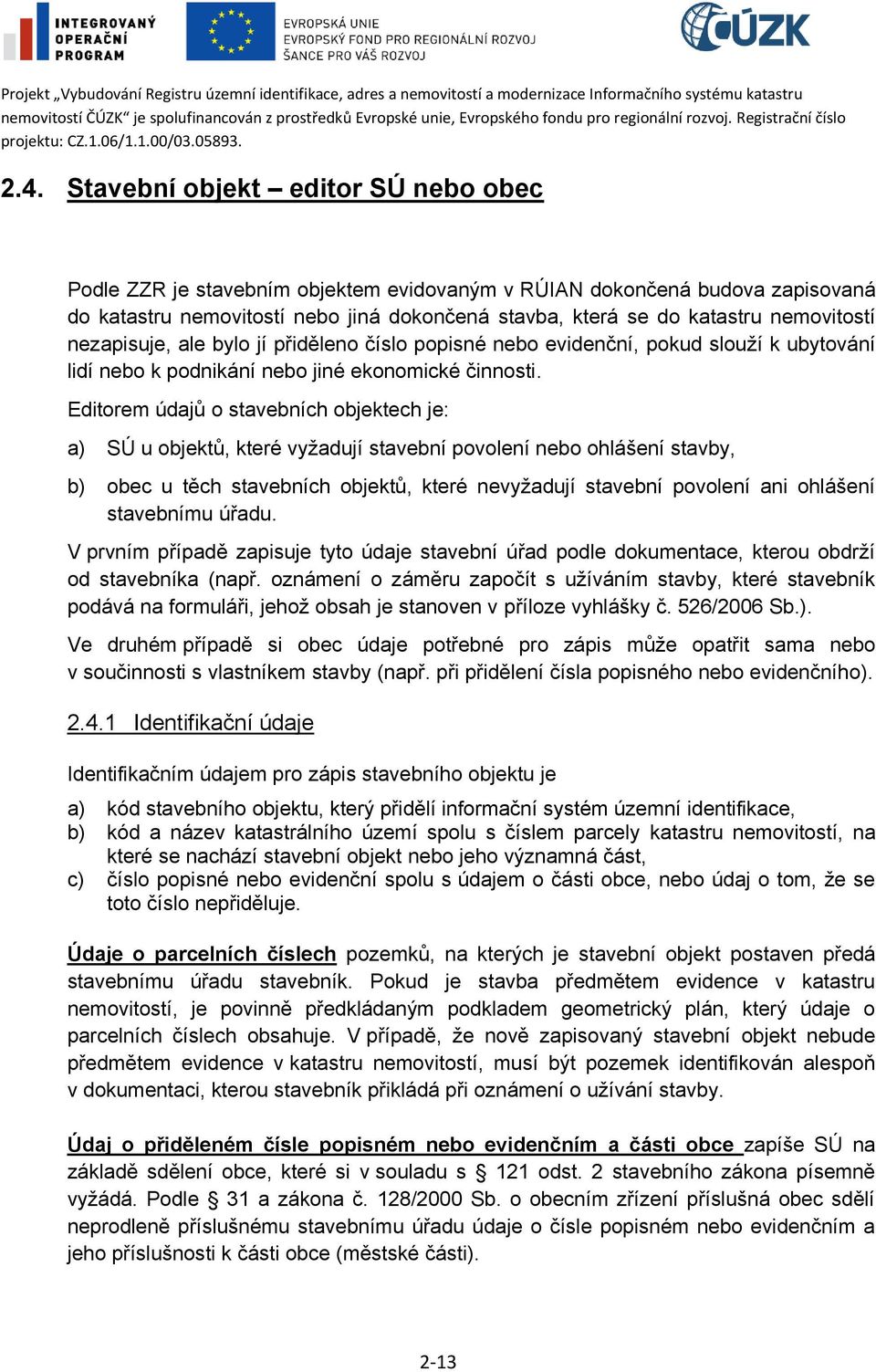 Editorem údajů o stavebních objektech je: a) SÚ u objektů, které vyžadují stavební povolení nebo ohlášení stavby, b) obec u těch stavebních objektů, které nevyžadují stavební povolení ani ohlášení