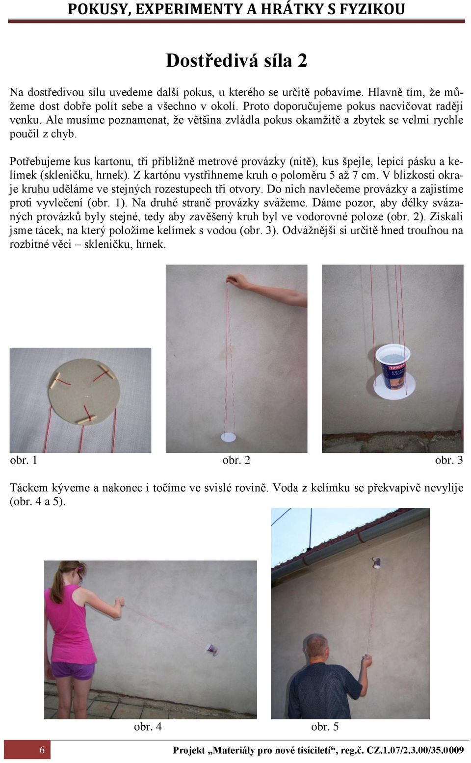 Potřebujeme kus kartonu, tři přibližně metrové provázky (nitě), kus špejle, lepicí pásku a kelímek (skleničku, hrnek). Z kartónu vystřihneme kruh o poloměru 5 až 7 cm.