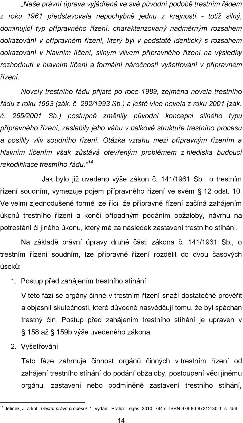 náročností vyšetřování v přípravném řízení. Novely trestního řádu přijaté po roce 1989, zejména novela trestního řádu z roku 1993 (zák. č. 292/1993 Sb.) a ještě více novela z roku 2001 (zák. č. 265/2001 Sb.