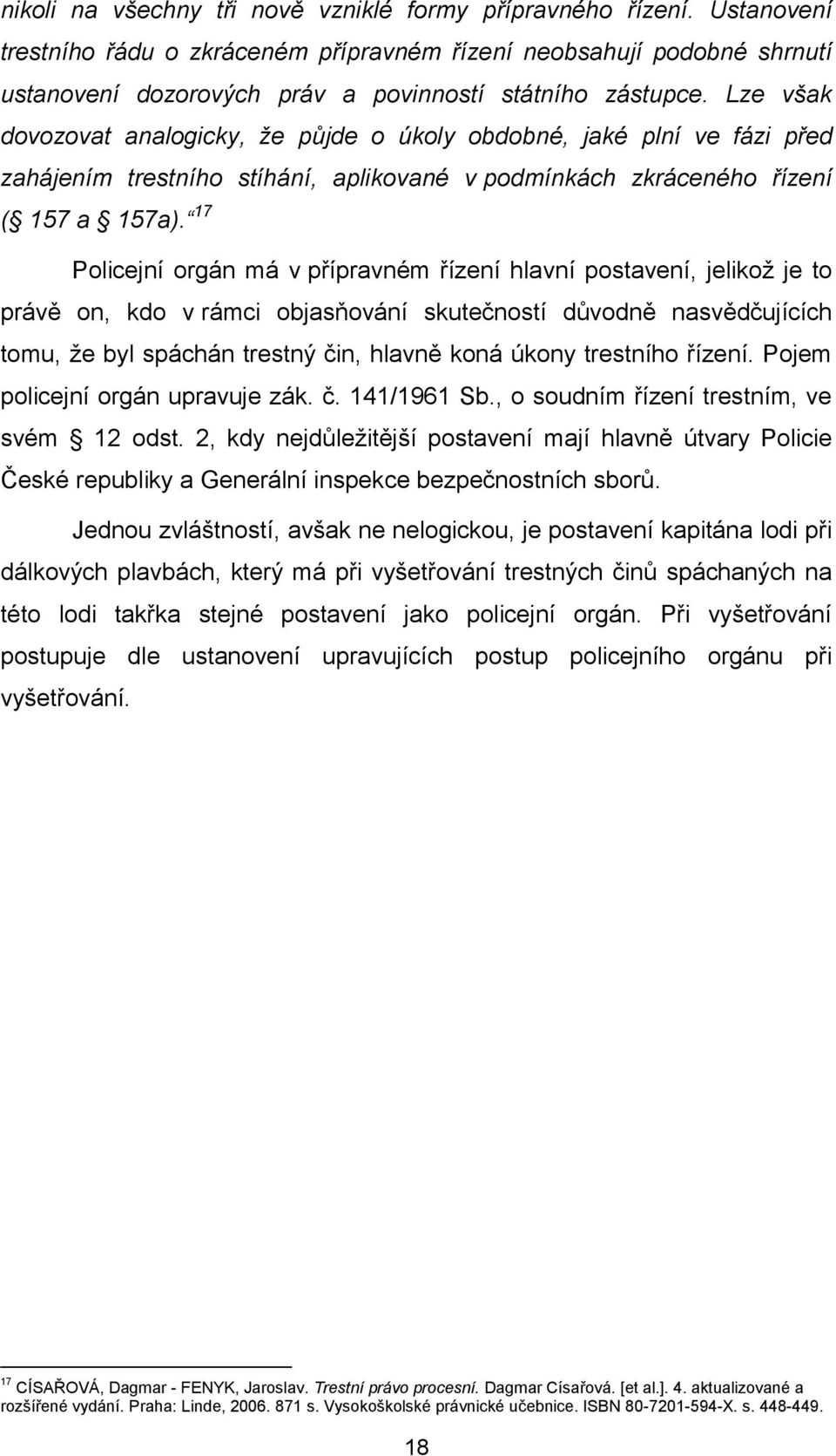 Lze však dovozovat analogicky, že půjde o úkoly obdobné, jaké plní ve fázi před zahájením trestního stíhání, aplikované v podmínkách zkráceného řízení ( 157 a 157a).