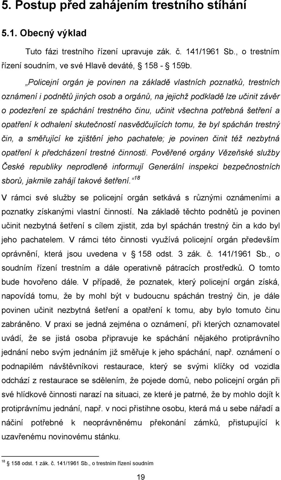 všechna potřebná šetření a opatření k odhalení skutečností nasvědčujících tomu, že byl spáchán trestný čin, a směřující ke zjištění jeho pachatele; je povinen činit též nezbytná opatření k