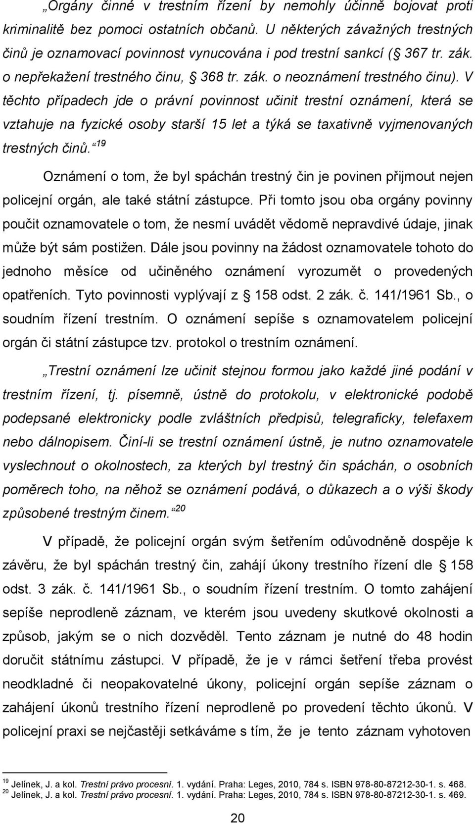 V těchto případech jde o právní povinnost učinit trestní oznámení, která se vztahuje na fyzické osoby starší 15 let a týká se taxativně vyjmenovaných trestných činů.