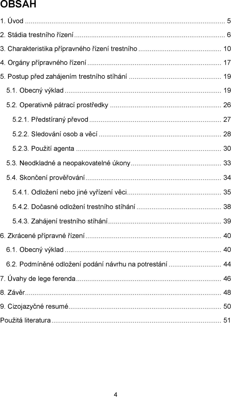 Skončení prověřování... 34 5.4.1. Odložení nebo jiné vyřízení věci... 35 5.4.2. Dočasné odložení trestního stíhání... 38 5.4.3. Zahájení trestního stíhání... 39 6. Zkrácené přípravné řízení.