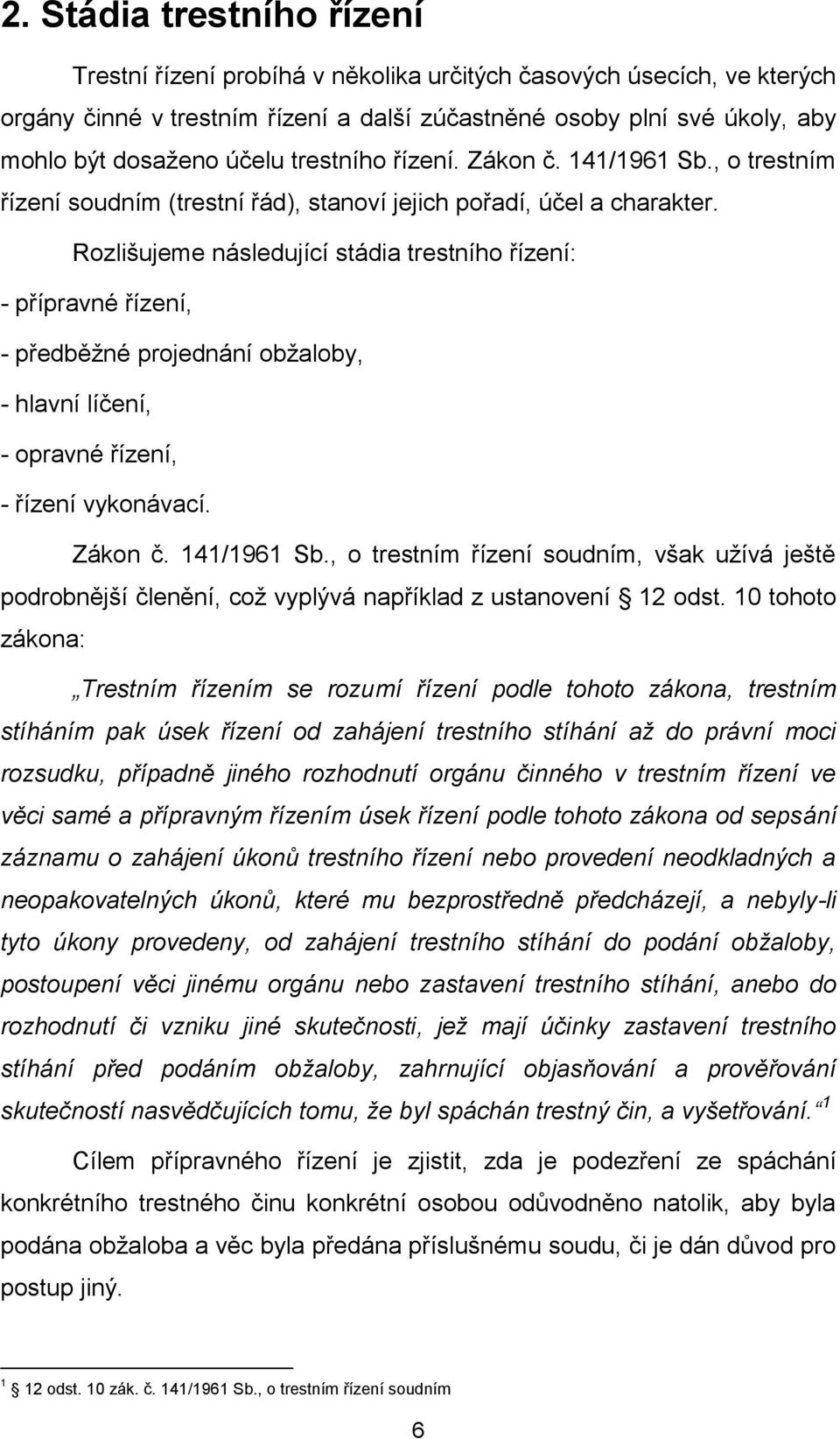 Rozlišujeme následující stádia trestního řízení: - přípravné řízení, - předběžné projednání obžaloby, - hlavní líčení, - opravné řízení, - řízení vykonávací. Zákon č. 141/1961 Sb.