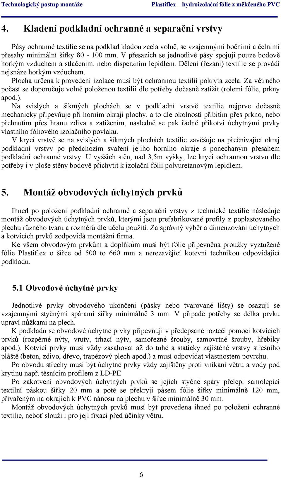 Plocha určená k provedení izolace musí být ochrannou textilií pokryta zcela. Za větrného počasí se doporučuje volně položenou textilii dle potřeby dočasně zatížit (rolemi fólie, prkny apod.).