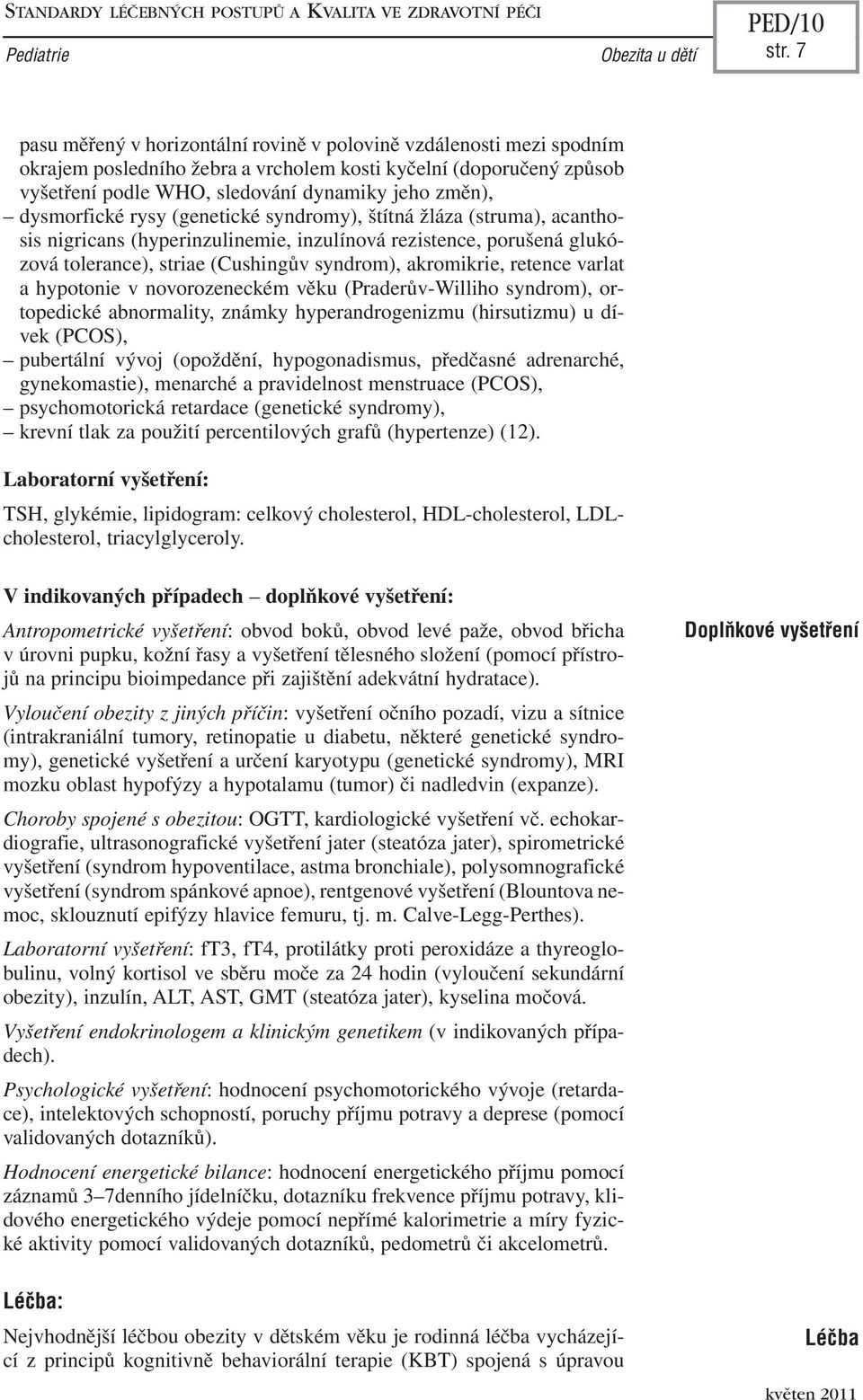 dysmorfické rysy (genetické syndromy), štítná žláza (struma), acanthosis nigricans (hyperinzulinemie, inzulínová rezistence, porušená glukózová tolerance), striae (Cushingův syndrom), akromikrie,