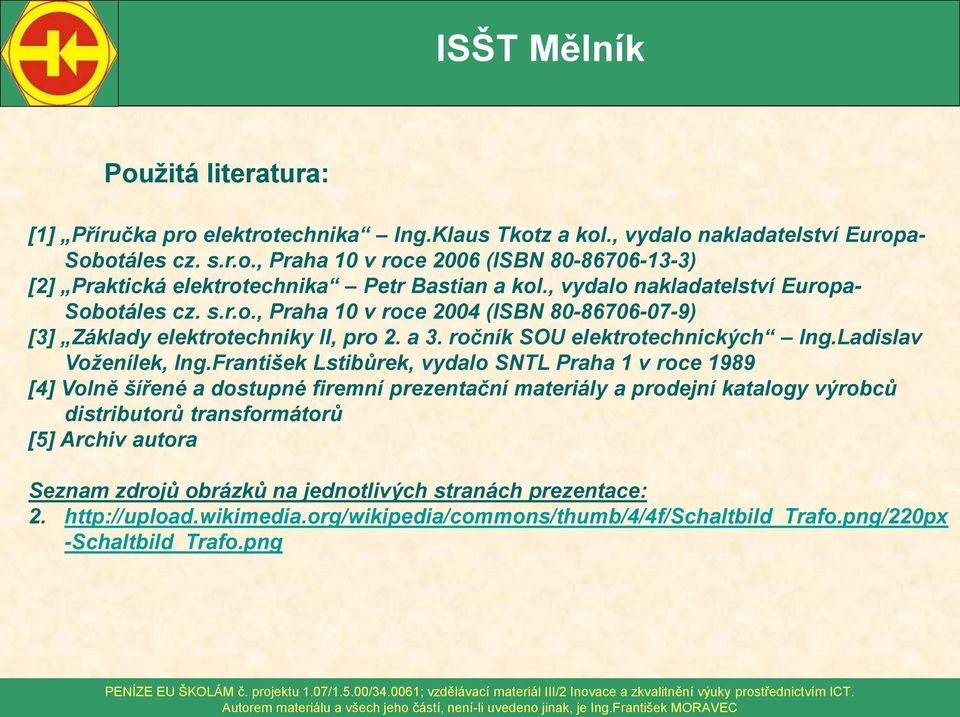 františek Lstibůrek, vydalo STL Praha v roce 989 [4] Volně šířené a dostupné firemní prezentační materiály a prodení katalogy výrobců distributorů transformátorů [5] Archiv autora Seznam zdroů