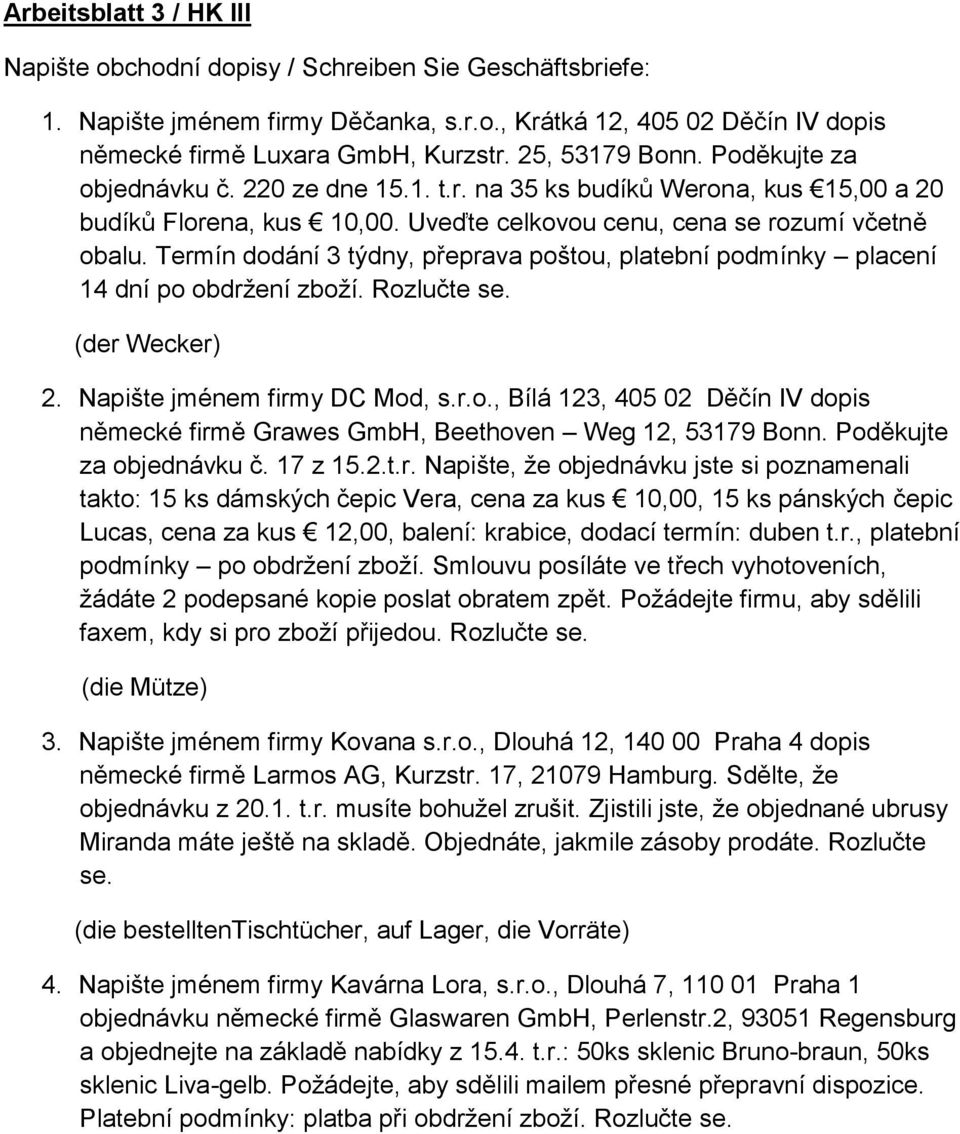 Termín dodání 3 týdny, přeprava poštou, platební podmínky placení 14 dní po obdržení zboží. Rozlučte se. (der Wecker) 2. Napište jménem firmy DC Mod, s.r.o., Bílá 123, 405 02 Děčín IV dopis německé firmě Grawes GmbH, Beethoven Weg 12, 53179 Bonn.