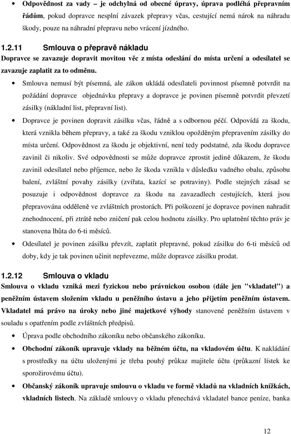 Smlouva nemusí být písemná, ale zákon ukládá odesílateli povinnost písemně potvrdit na požádání dopravce objednávku přepravy a dopravce je povinen písemně potvrdit převzetí zásilky (nákladní list,