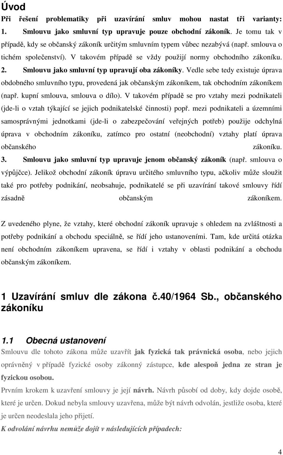 Smlouvu jako smluvní typ upravují oba zákoníky. Vedle sebe tedy existuje úprava obdobného smluvního typu, provedená jak občanským zákoníkem, tak obchodním zákoníkem (např.