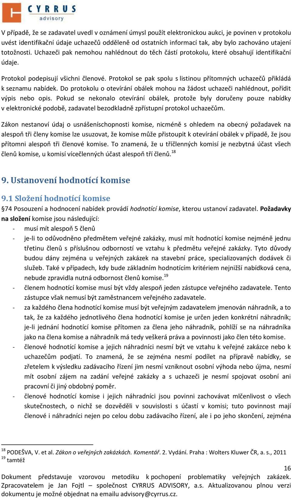 Protokol se pak spolu s listinou přítomných uchazečů přikládá k seznamu nabídek. Do protokolu o otevírání obálek mohou na žádost uchazeči nahlédnout, pořídit výpis nebo opis.