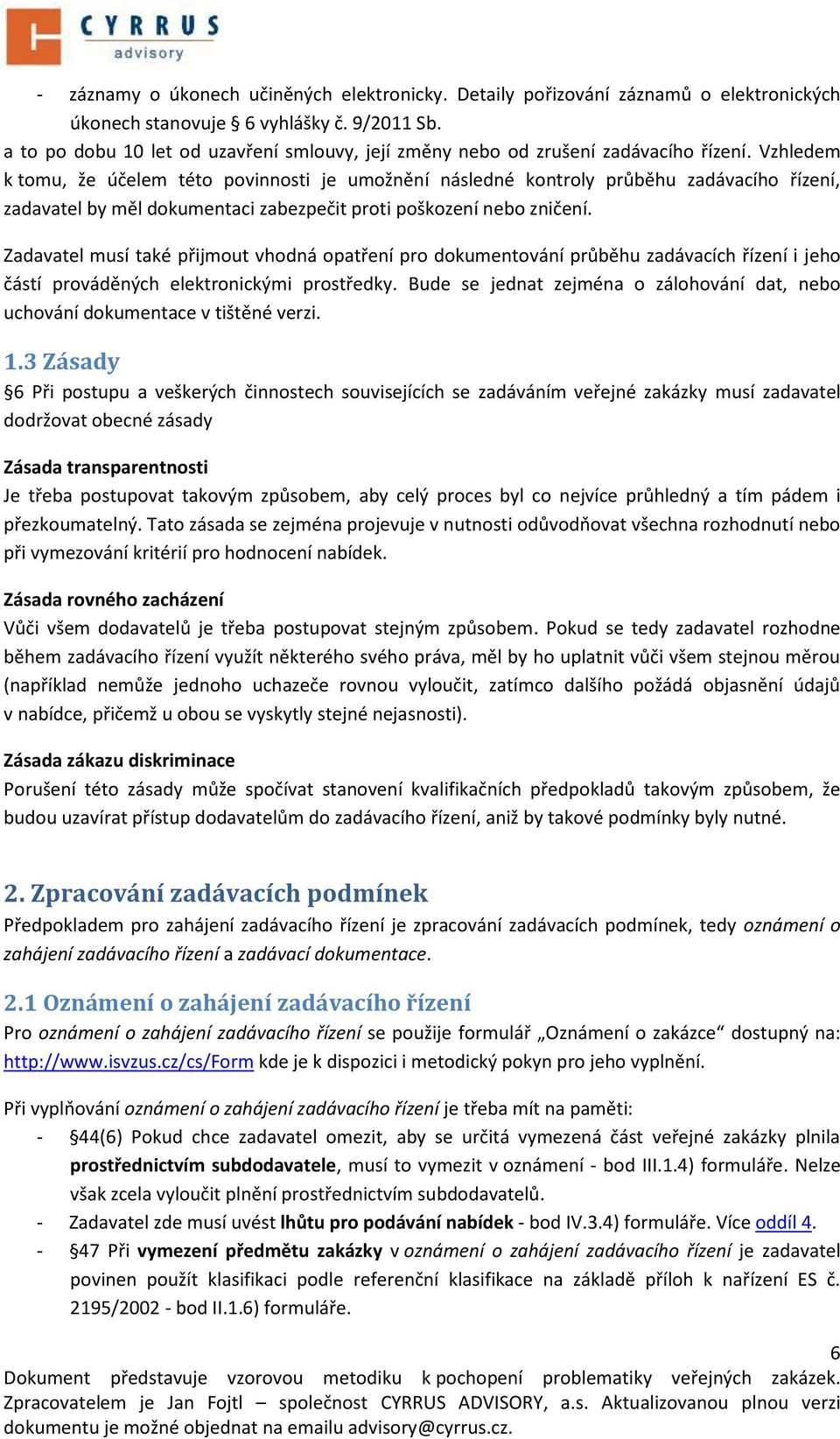 Vzhledem k tomu, že účelem této povinnosti je umožnění následné kontroly průběhu zadávacího řízení, zadavatel by měl dokumentaci zabezpečit proti poškození nebo zničení.