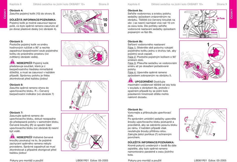 10 B Obrázek 8a: Seři te vodorovnou a svislou polohu sedačky způsobem znázorněným na obrázku. Těžiště (viz červený kroužek na obr. ) se nesmí nacházet více než 10 cm za osou kola.