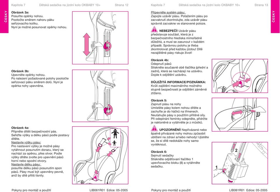 Potažením pásu po zacvaknutí zkontrolujte, zda uzávěr pásu správně zacvakne ve stanovené poloze. NEBEZPEČĺ!