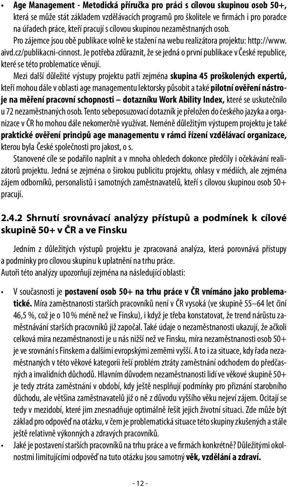 Je potřeba zdůraznit, že se jedná o první publikace v České republice, které se této problematice věnují.