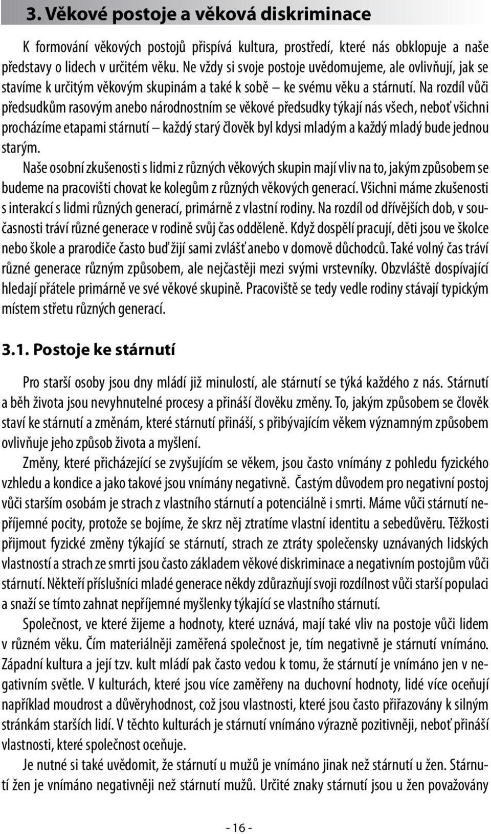 Na rozdíl vůči předsudkům rasovým anebo národnostním se věkové předsudky týkají nás všech, neboť všichni procházíme etapami stárnutí každý starý člověk byl kdysi mladým a každý mladý bude jednou