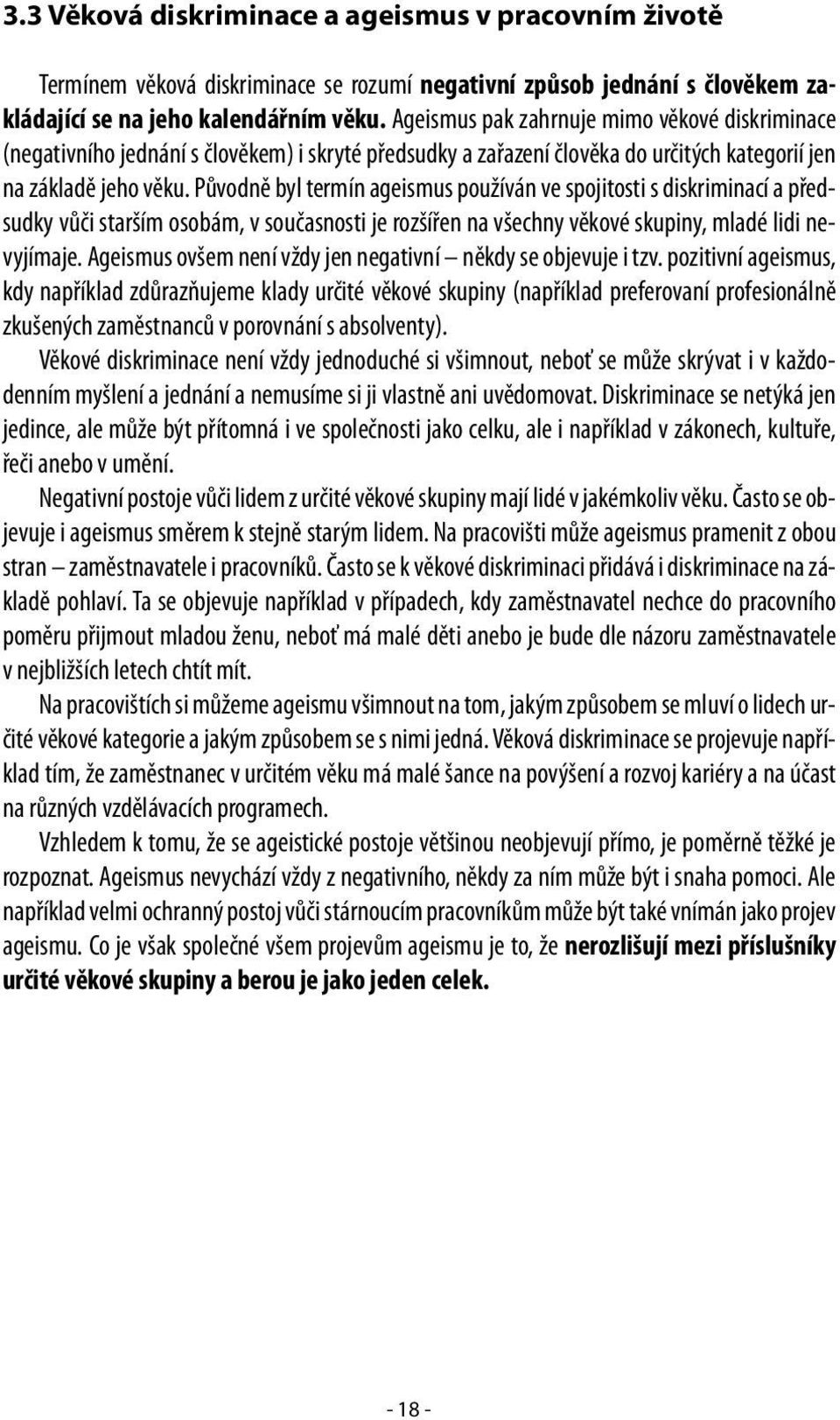 Původně byl termín ageismus používán ve spojitosti s diskriminací a předsudky vůči starším osobám, v současnosti je rozšířen na všechny věkové skupiny, mladé lidi nevyjímaje.