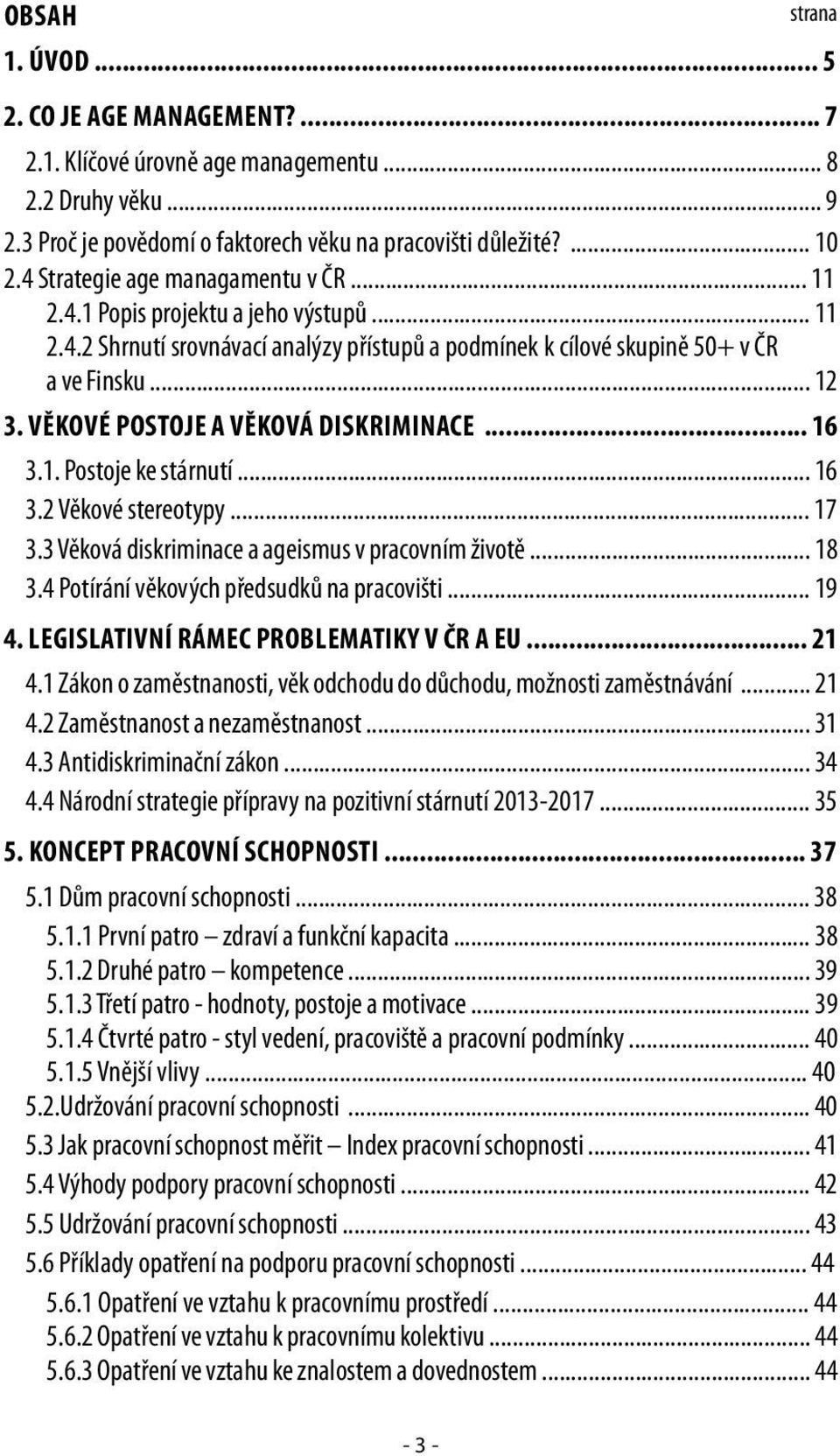 Věkové postoje a věková diskriminace... 16 3.1. Postoje ke stárnutí... 16 3.2 Věkové stereotypy... 17 3.3 Věková diskriminace a ageismus v pracovním životě... 18 3.