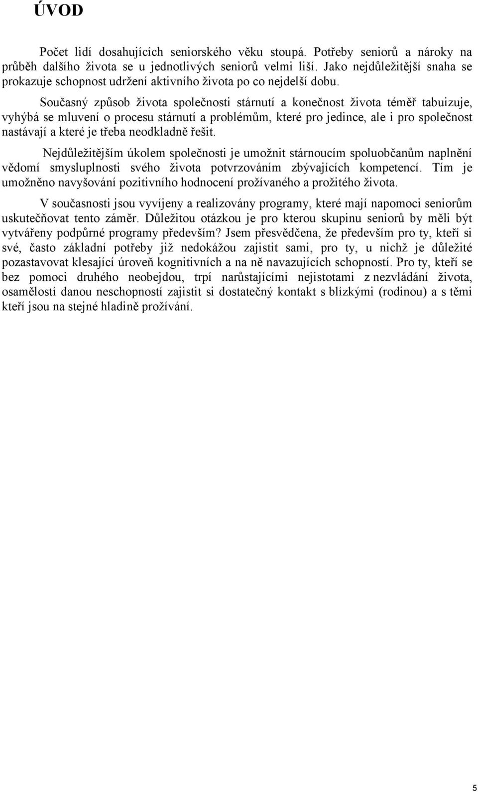 Současný zpŧsob ţivota společnosti stárnutí a konečnost ţivota téměř tabuizuje, vyhýbá se mluvení o procesu stárnutí a problémŧm, které pro jedince, ale i pro společnost nastávají a které je třeba