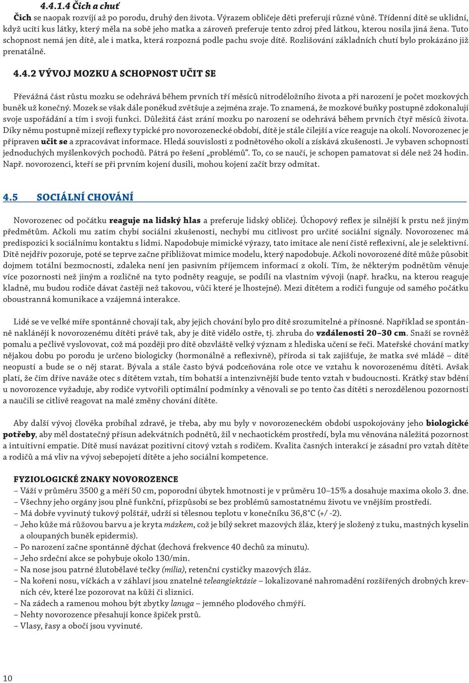 Tuto schopnost nemá jen dítě, ale i matka, která rozpozná podle pachu svoje dítě. Rozlišování základních chutí bylo prokázáno již prenatálně. 4.