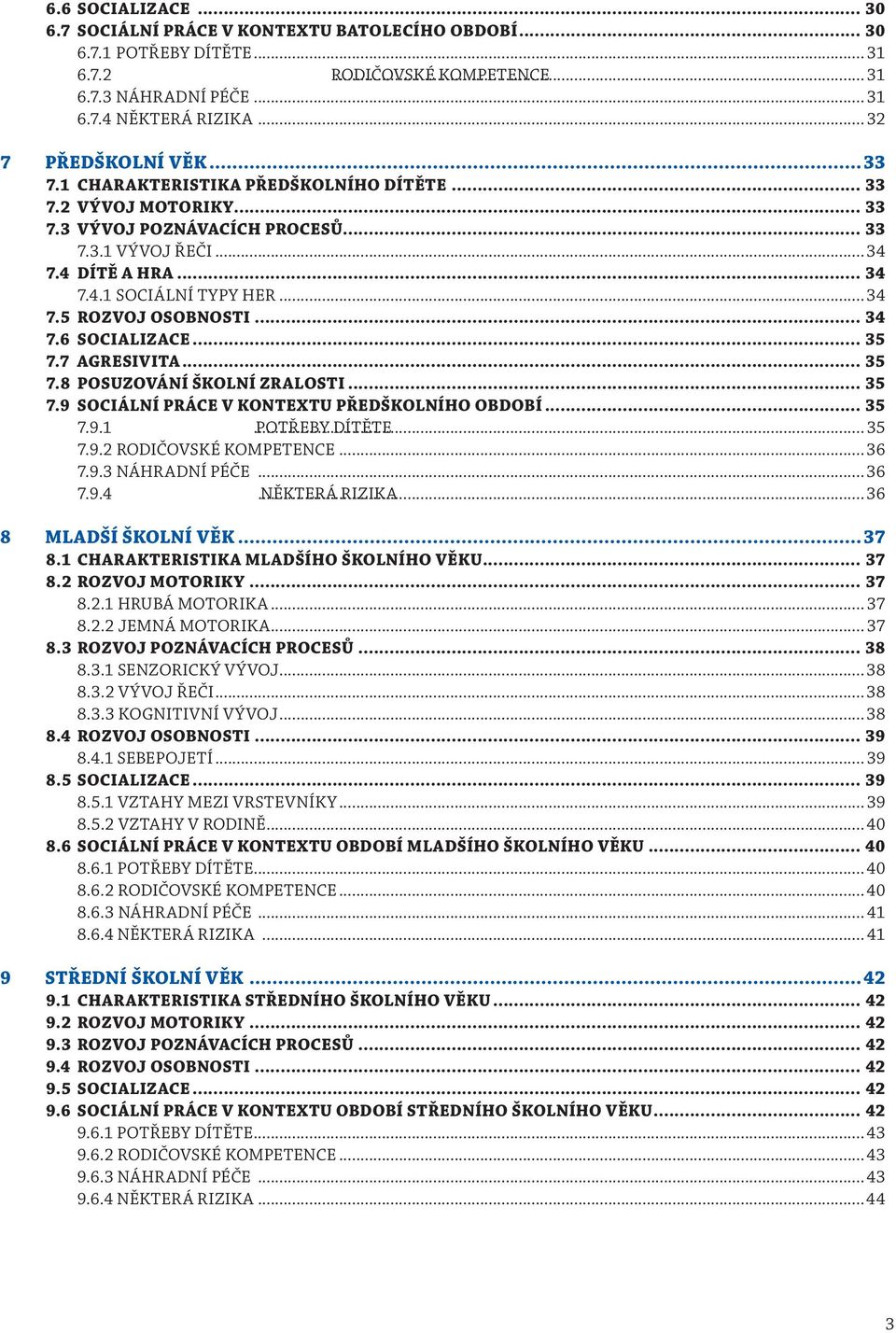 .. 34 7.5 ROZVOJ OSOBNOSTI... 34 7.6 SOCIALIZACE... 35 7.7 AGRESIVITA... 35 7.8 POSUZOVÁNÍ ŠKOLNÍ ZRALOSTI... 35 7.9 SOCIÁLNÍ PRÁCE V KONTEXTU PŘEDŠKOLNÍHO OBDOBÍ... 35 7.9.1... POTŘEBY DÍTĚTE 35 7.9.2 RODIČOVSKÉ KOMPETENCE.