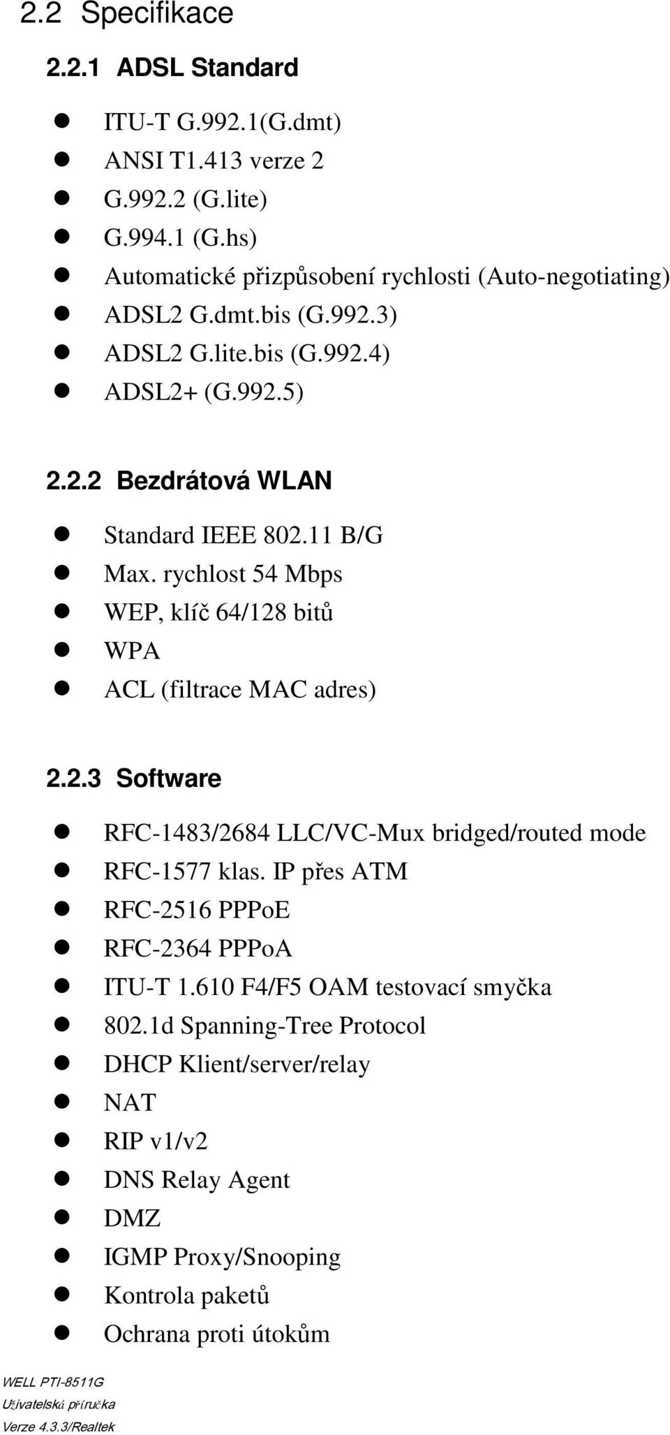 11 B/G Max. rychlost 54 Mbps WEP, klíč 64/128 bitů WPA ACL (filtrace MAC adres) 2.2.3 Software RFC-1483/2684 LLC/VC-Mux bridged/routed mode RFC-1577 klas.