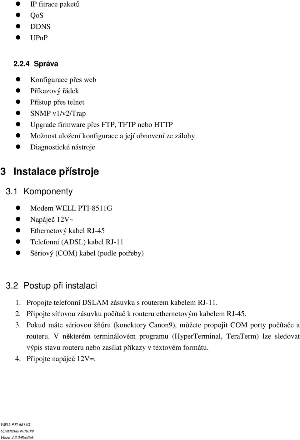 nástroje 3 Instalace přístroje 3.1 Komponenty Modem Napáječ 12V~ Ethernetový kabel RJ-45 Telefonní (ADSL) kabel RJ-11 Sériový (COM) kabel (podle potřeby) 3.2 Postup při instalaci 1.