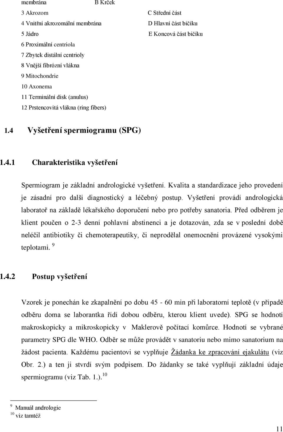 Kvalita a standardizace jeho provedení je zásadní pro další diagnostický a léčebný postup. Vyšetření provádí andrologická laboratoř na základě lékařského doporučení nebo pro potřeby sanatoria.