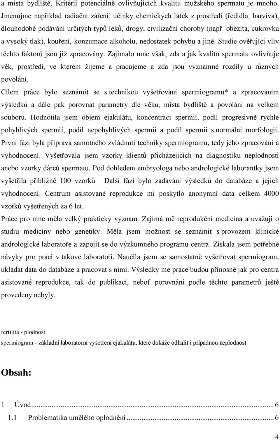 obezita, cukrovka a vysoký tlak), kouření, konzumace alkoholu, nedostatek pohybu a jiné. Studie ověřující vliv těchto faktorů jsou jiţ zpracovány.