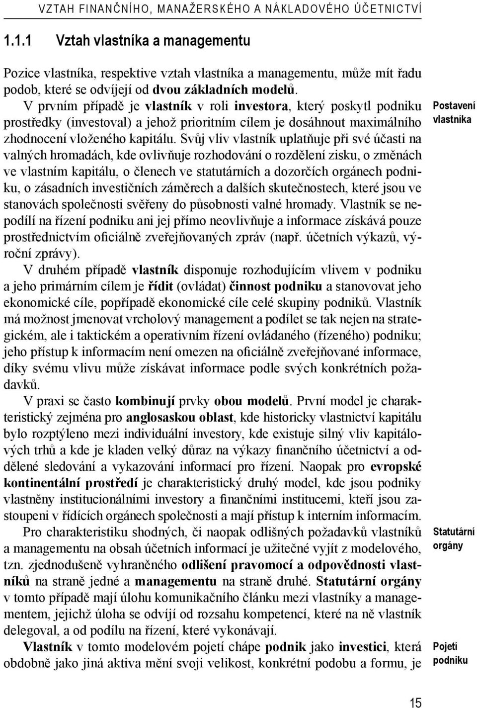 V prvním případě je vlastník v roli investora, který poskytl podniku prostředky (investoval) a jehož prioritním cílem je dosáhnout maximálního zhodnocení vloženého kapitálu.