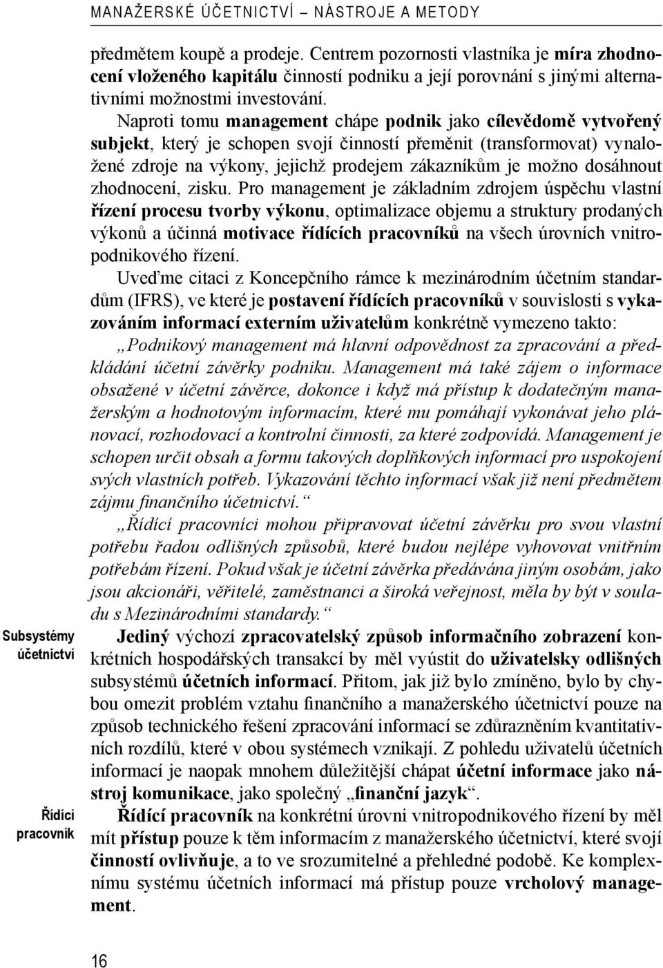 Naproti tomu management chápe podnik jako cílevědomě vytvořený subjekt, který je schopen svojí činností přeměnit (transformovat) vynaložené zdroje na výkony, jejichž prodejem zákazníkům je možno