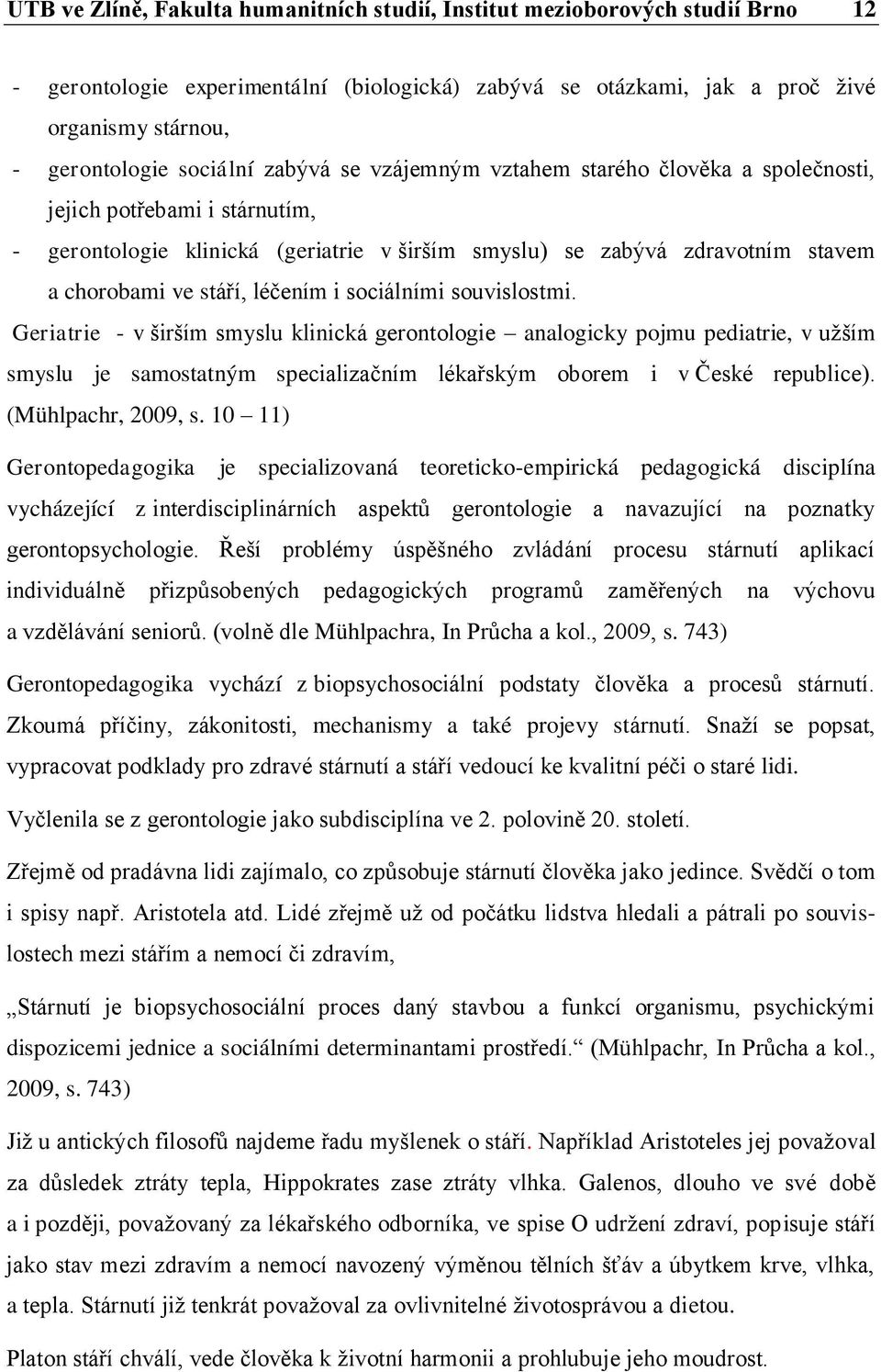 léčením i sociálními souvislostmi. Geriatrie - v širším smyslu klinická gerontologie analogicky pojmu pediatrie, v užším smyslu je samostatným specializačním lékařským oborem i v České republice).