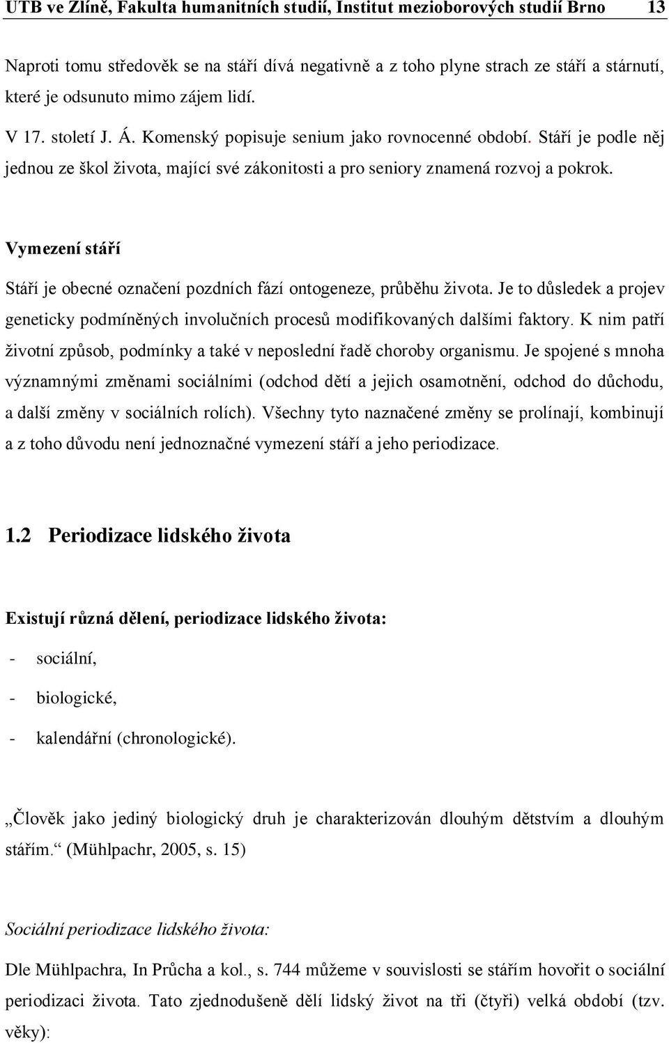 Vymezení stáří Stáří je obecné označení pozdních fází ontogeneze, průběhu života. Je to důsledek a projev geneticky podmíněných involučních procesů modifikovaných dalšími faktory.