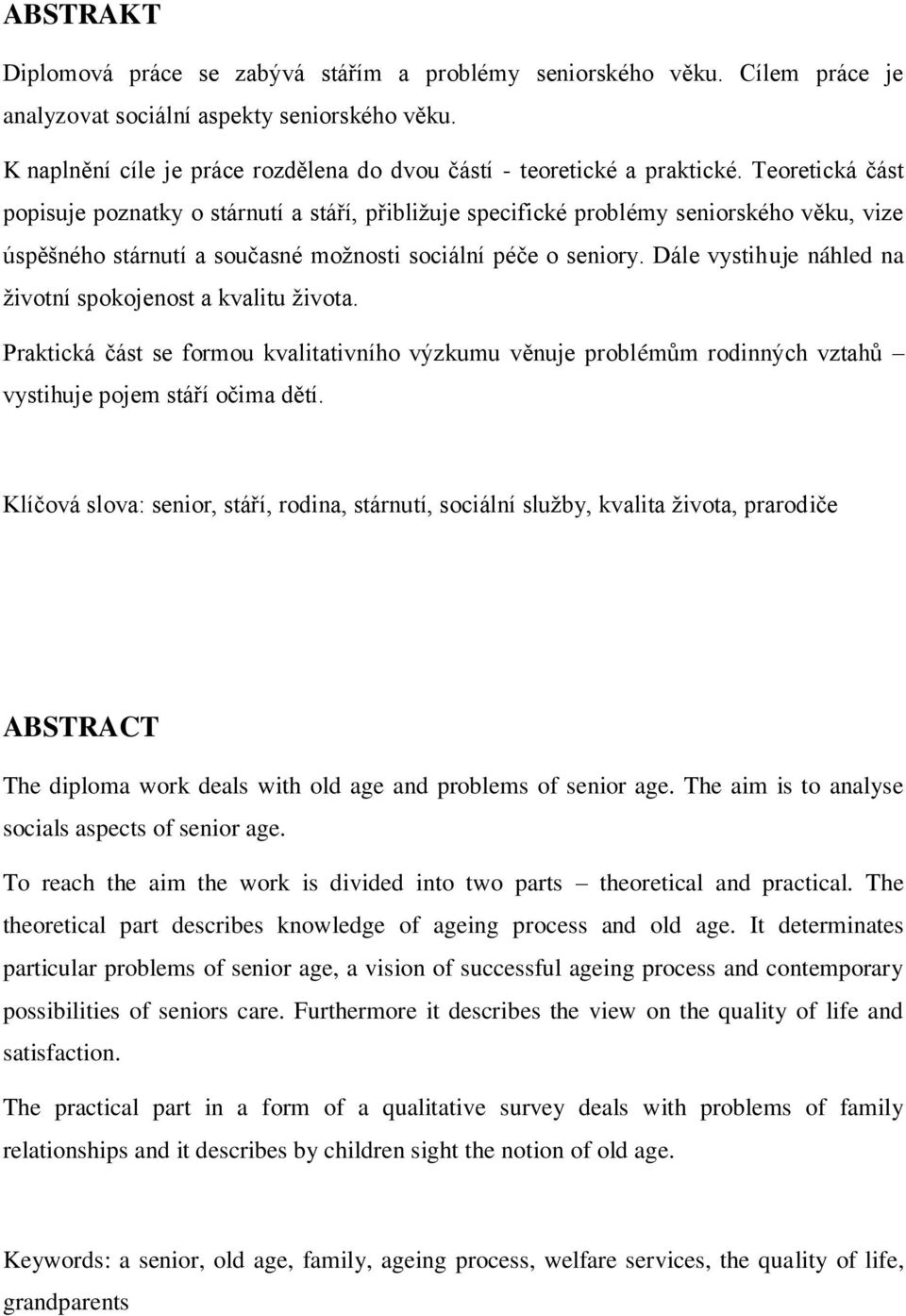 Teoretická část popisuje poznatky o stárnutí a stáří, přibližuje specifické problémy seniorského věku, vize úspěšného stárnutí a současné možnosti sociální péče o seniory.