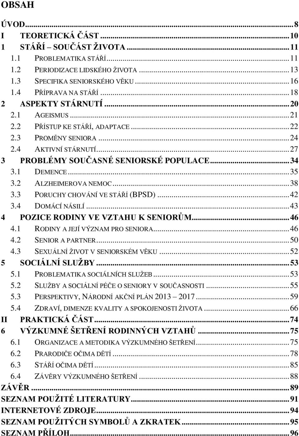 .. 35 3.2 ALZHEIMEROVA NEMOC... 38 3.3 PORUCHY CHOVÁNÍ VE STÁŘÍ (BPSD)... 42 3.4 DOMÁCÍ NÁSILÍ... 43 4 POZICE RODINY VE VZTAHU K SENIORŮM... 46 4.1 RODINY A JEJÍ VÝZNAM PRO SENIORA... 46 4.2 SENIOR A PARTNER.