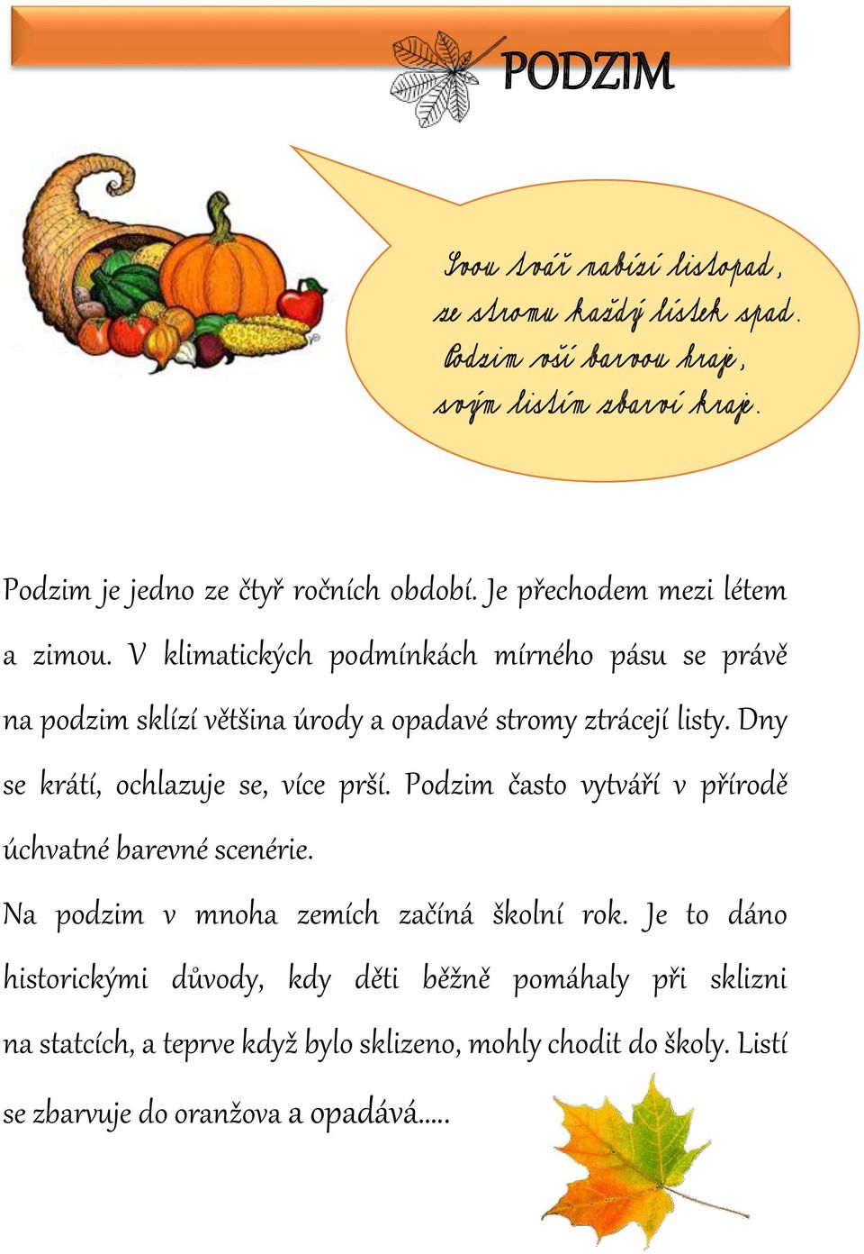 V klimatických podmínkách mírného pásu se právě na podzim sklízí většina úrody a opadavé stromy ztrácejí listy. Dny se krátí, ochlazuje se, více prší.