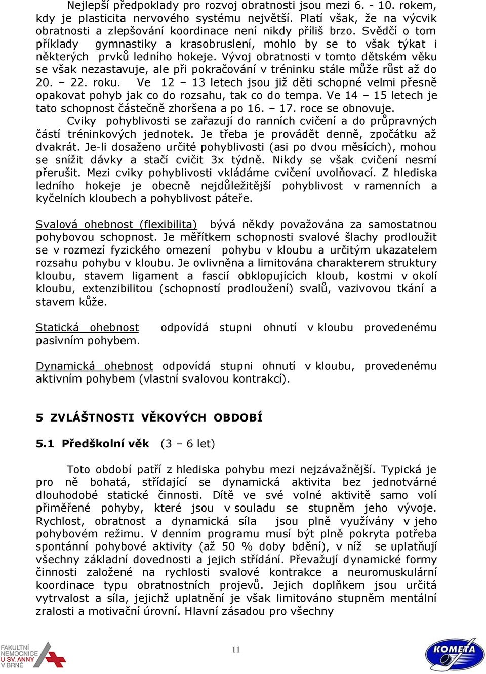 Vývoj obratnosti v tomto dětském věku se však nezastavuje, ale při pokračování v tréninku stále může růst až do 20. 22. roku.